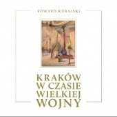 Okładka książki Kraków w czasie Wielkiej Wojny Edward Kubalski
