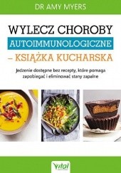 Okładka książki Wylecz choroby autoimmunologiczne – książka kucharska. Jedzenie dostępne bez recepty, które pomaga zapobiegać i eliminować stany zapalne Amy Myers