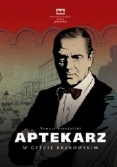Okładka książki Aptekarz w getcie krakowskim. Opowieść o Tadeuszu Pankiewiczu Tomasz Bereźnicki