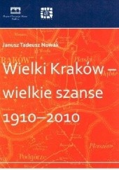 Okładka książki Wielki Kraków – wielkie szanse 1910–2010 Janusz Tadeusz Nowak