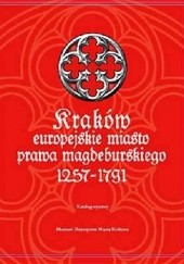 Kraków. Europejskie Miasto Prawa Magdeburskiego 1257-1791