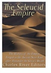 Okładka książki The Seleucid Empire: The History of the Empire Forged in the Ancient Near East After Alexander the Great’s Death praca zbiorowa