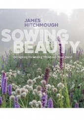 Okładka książki Sowing Beauty: Designing Flowering Meadows from Seed James Hitchmough