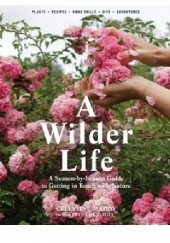 Okładka książki A Wilder Life. A Season-by-Season Guide to Getting in Touch with Nature Abbye Churchill, Celestine Maddy