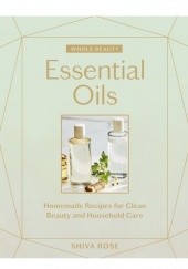Okładka książki Whole Beauty. Essential Oils Homemade Recipes for Clean Beauty and Household Care Shiva Rose