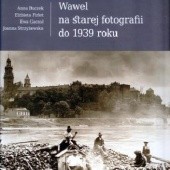 Okładka książki Wawel na starej fotografii do 1939 roku Anna Buczek, Elżbieta Maria Firlet, Ewa Gaczoł, Joanna Strzyżewska