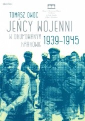 Okładka książki Jeńcy wojenni w okupowanym Krakowie 1939-1945 Tomasz Owoc