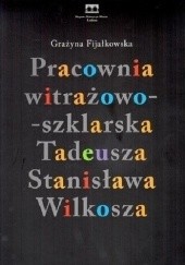Okładka książki Pracownia witrażowo-szklarska Tadeusza Stanisława Wilkosza Grażyna Fijałkowska