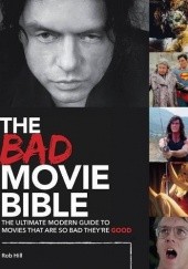 Okładka książki The Bad Movie Bible: The Ultimate Modern Guide to Movies That Are So Bad They're Good Rob Hill