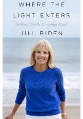 Okładka książki Where the Light Enters: Building a Family, Discovering Myself Jill Biden