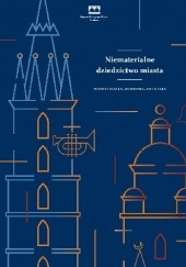 Okładka książki Niematerialne dziedzictwo miasta. Muzealizacja, ochrona, edukacja Magdalena Kwiecińska