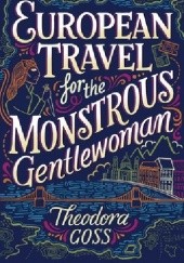 Okładka książki European Travel for the Monstrous Gentlewoman Theodora Goss