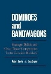 Okładka książki Dominoes and Bandwagons. Strategic Beliefs and Great Power Competion in the Eurasian Rimland Robert Jervis, Jack Snyder
