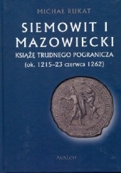 Okładka książki Siemowit I Mazowiecki. Książę trudnego pogranicza (ok. 1215-23 czerwca 1262) Michał Rukat