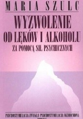 Okładka książki Wyzwolenie od lęków i alkoholu za pomocą sił psychicznych Maria Szulc