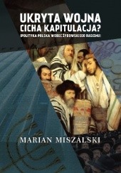 Okładka książki Ukryta wojna - cicha kapitulacja. Polityka Polska wobec żydowskiego rasizmu Marian Miszalski