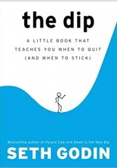 Okładka książki The Dip: A Little Book That Teaches You When to Quit (and When to Stick) Seth Godin