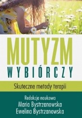 Okładka książki Mutyzm wybiórczy. Skuteczne metody terapii Ewelina Bystrzanowska, Maria Bystrzanowska