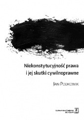 Okładka książki Niekonstytucyjność prawa i jej skutki cywilnoprawne Jan Podkowik