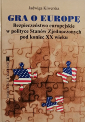 Gra o Europę - Bezpieczeństwo europejskie w polityce Stanów Zjednoczonych pod koniec XXw