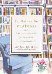 Okładka książki I'd Rather Be Reading : The Delights and Dilemmas of the Reading Life Anne Bogel