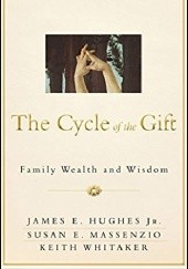 Okładka książki The Cycle of the Gift: Family Wealth and Wisdom James E. Hughes Jr, Susan E. Massenzio, Keith Whitaker