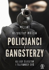 Okładka książki Policjanci i gangsterzy. Kulisy śledztw i tajemnice CBŚ. Krzysztof Wójcik