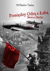Okładka książki Pomiędzy Odrą a Łabą. Bitwa o Berlin 1945 Wilhelm Tieke