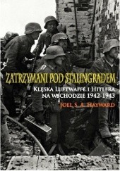 Okładka książki Zatrzymani pod Stalingradem. Klęska Luftwaffe i Hitlera na wschodzie 1942-1943 Joel S. A. Hayward