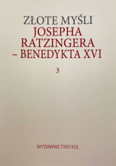 Okładka książki Złote myśli Josepha Ratzingera - Benedykta XVI. Tom 3 Benedykt XVI