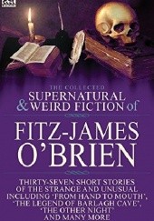 Okładka książki The Collected Supernatural and Weird Fiction of Fitz-James O’Brien: Thirty-Seven Short Stories of the Strange and Unusual Including ‘From Hand to Mouth’, ‘The Legend of Barlagh Cave’, ‘The Other Night’, and Eight Poems Fitz-James O'Brien