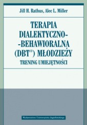 Okładka książki Terapia dialektyczno-behawioralna (DBT) młodzieży. Trening umiejętności Alec L. Miller, Jill H. Rathus