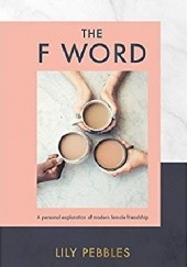 Okładka książki The F Word: A personal exploration of modern female friendship Lilly Pebbles