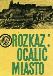 Okładka książki Rozkaz: Ocalić miasto Stanisław Czerpak, Zdzisław Hardt