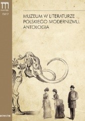 Okładka książki Muzeum w literaturze polskiego modernizmu. Antologia Dorota Kielak