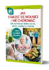 Okładka książki JAK STARZEĆ SIĘ WOLNIEJ I NIE CHOROWAĆ Jak zachować dobry wzrok, słuch i zadbać o mięśnie + dieta na dobre zdrowie Dorota Mikłaszewicz