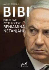 Okładka książki Bibi. Burzliwe życie i czasy Beniamina Netanjahu Anshel Pfeffer