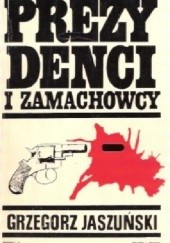 Okładka książki Prezydenci i zamachowcy: Od Lincolna do Kennedy'ego Grzegorz Jaszuński