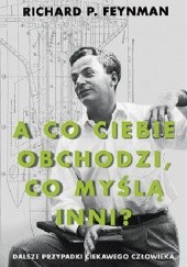 Okładka książki A co ciebie obchodzi, co myślą inni? Dalsze przypadki ciekawego człowieka Richard Feynman