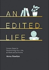 Okładka książki An Edited Life: Simple Steps to Streamlining your Life, at Work and at Home Anna Newton