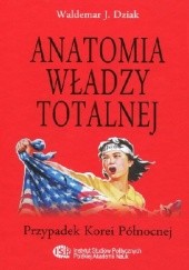 Okładka książki Anatomia władzy totalnej. Przypadek Korei Północnej Waldemar Dziak