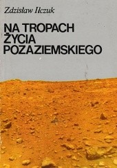 Okładka książki Na tropach życia pozaziemskiego Zdzisław Ilczuk