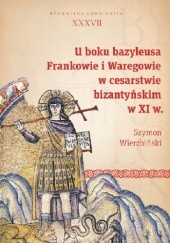 Okładka książki U boku bazyleusa. Frankowie i Waregowie w cesarstwie bizantyńskim w XI w. Szymon Wierzbiński