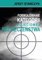Okładka książki Formułowanie kategorii pojęciowej bezpieczeństwa Jerzy Stańczyk