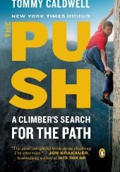 Okładka książki The Push. A Climbers Journey of Endurance, Risk and Going Beyond Limits Tommy Caldwell