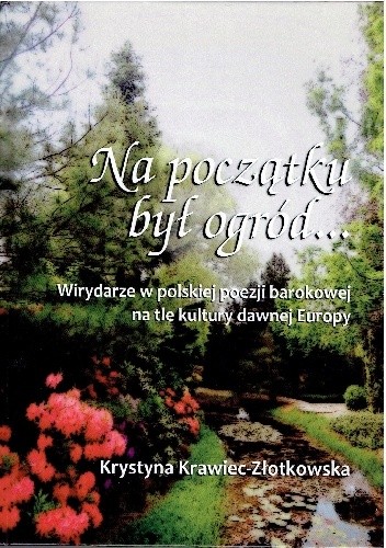 Na początku był ogród. Wirydarze w polskiej poezji barokowej na tle kultury dawnej Europy.