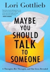 Okładka książki Maybe you should talk to someone: A therapist, her therapist, and our lives revealed Lori Gottlieb