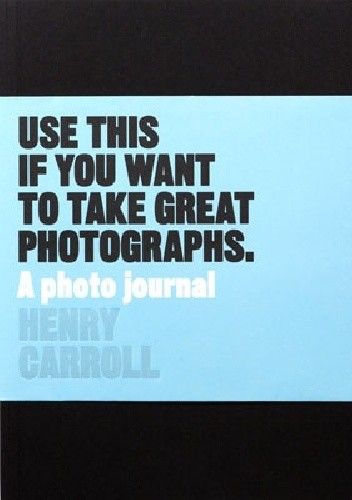 Okładka książki Read This if You Want to Take Great Photographs Henry Carroll