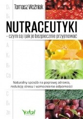 Okładka książki Nutraceutyki – czym są i jak je bezpiecznie przyjmować. Naturalny sposób na poprawę zdrowia, redukcję stresu i wzmocnienie odporności Tomasz Woźniak