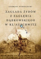 Okładka książki Zagłada Żydów z Zagłębia Dąbrowskiego w KL Auschwitz Andrzej Strzelecki